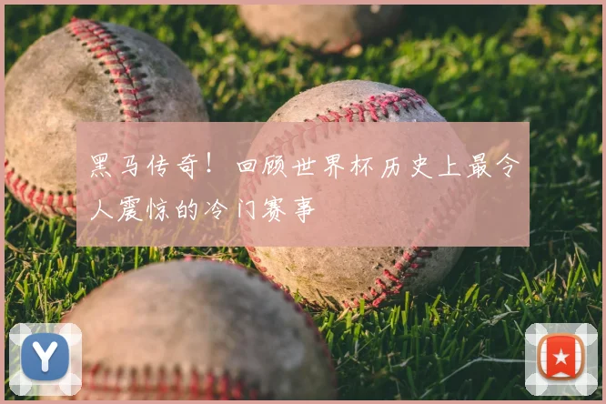 黑马传奇！回顾世界杯历史上最令人震惊的冷门赛事