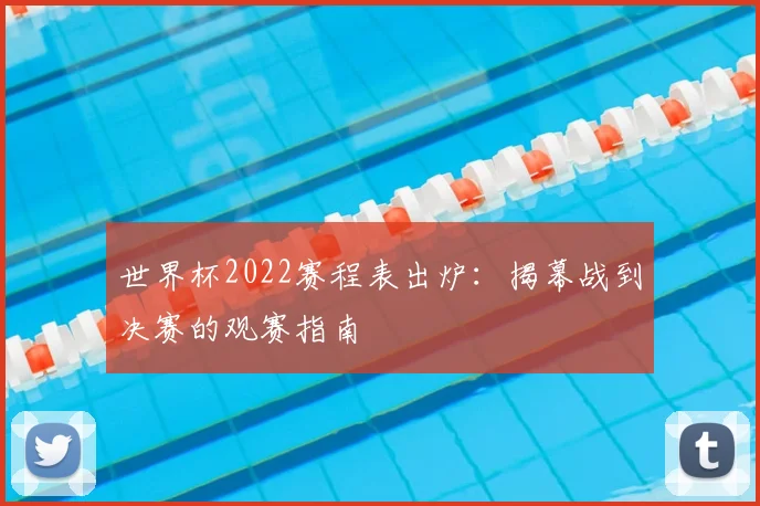 世界杯2022赛程表出炉：揭幕战到决赛的观赛指南