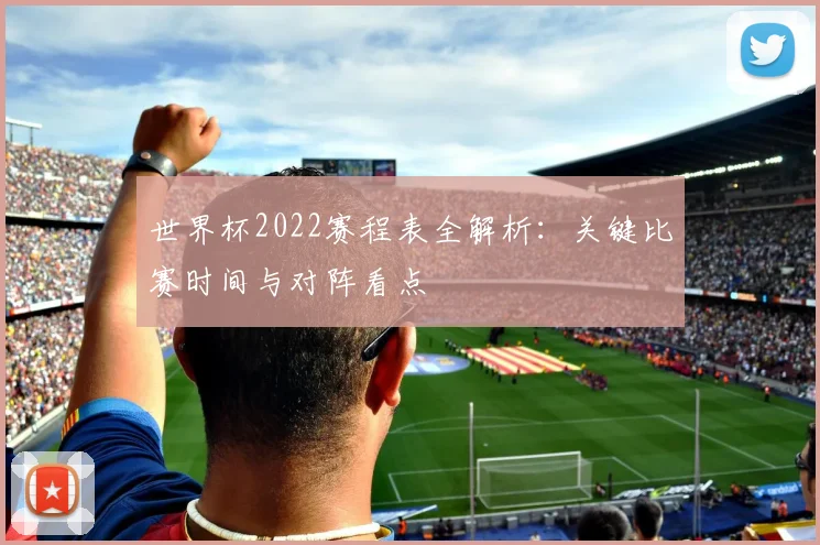 世界杯2022赛程表全解析：关键比赛时间与对阵看点